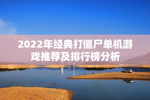 2022年经典打僵尸单机游戏推荐及排行榜分析