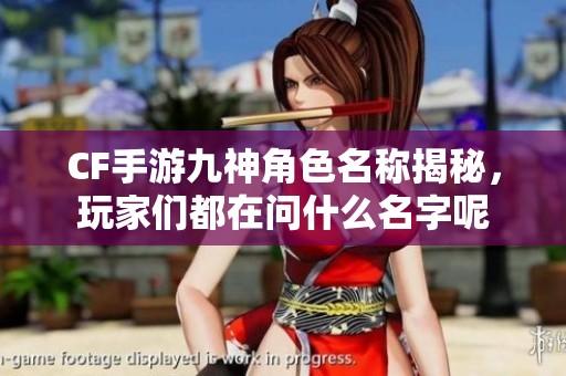 CF手游九神角色名称揭秘，玩家们都在问什么名字呢