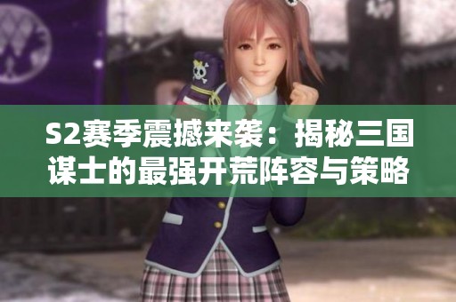 S2赛季震撼来袭：揭秘三国谋士的最强开荒阵容与策略