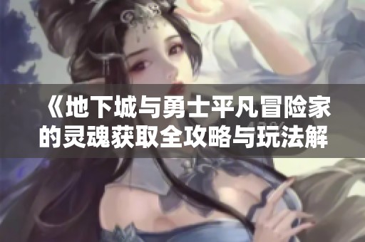 《地下城与勇士平凡冒险家的灵魂获取全攻略与玩法解析》