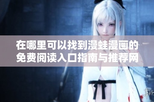 在哪里可以找到漫蛙漫画的免费阅读入口指南与推荐网址？