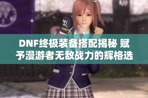 DNF终极装备搭配揭秘 赋予漫游者无敌战力的辉格选择
