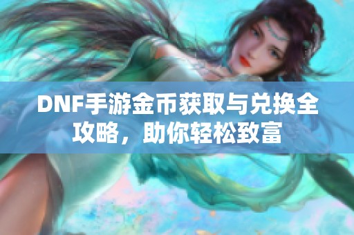 DNF手游金币获取与兑换全攻略，助你轻松致富
