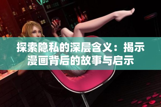 探索隐私的深层含义：揭示漫画背后的故事与启示