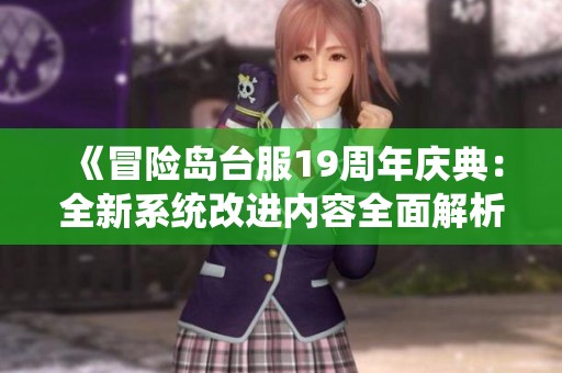 《冒险岛台服19周年庆典：全新系统改进内容全面解析》