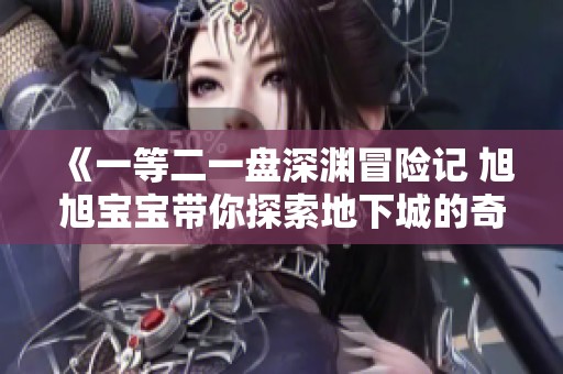 《一等二一盘深渊冒险记 旭旭宝宝带你探索地下城的奇幻世界》