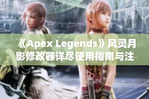 《Apex Legends》风灵月影修改器详尽使用指南与注意事项