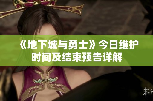 《地下城与勇士》今日维护时间及结束预告详解