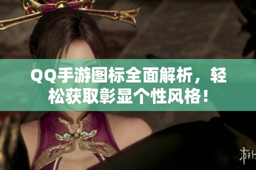 QQ手游图标全面解析，轻松获取彰显个性风格！