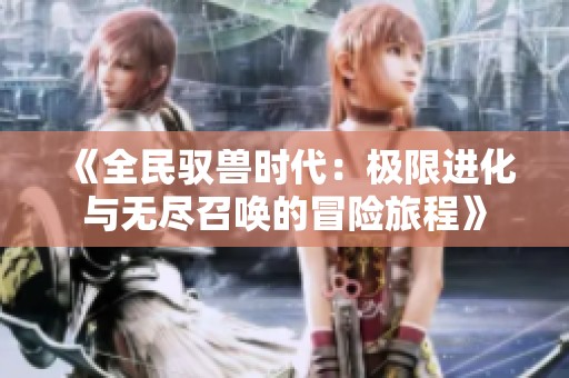 《全民驭兽时代：极限进化与无尽召唤的冒险旅程》