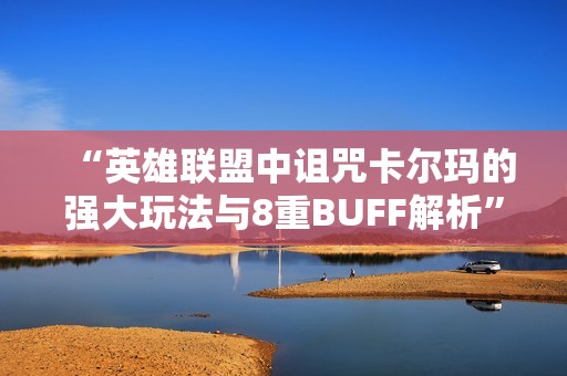 “英雄联盟中诅咒卡尔玛的强大玩法与8重BUFF解析”