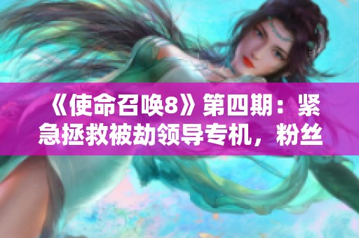 《使命召唤8》第四期：紧急拯救被劫领导专机，粉丝数突破1780！