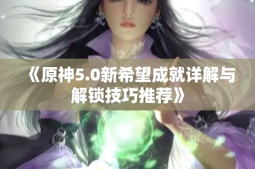 《原神5.0新希望成就详解与解锁技巧推荐》