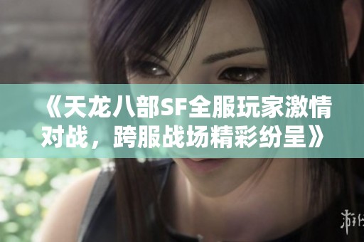 《天龙八部SF全服玩家激情对战，跨服战场精彩纷呈》