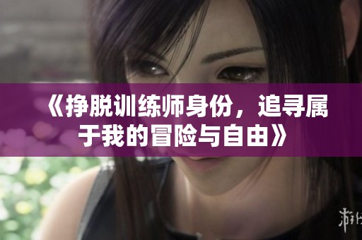 《挣脱训练师身份，追寻属于我的冒险与自由》