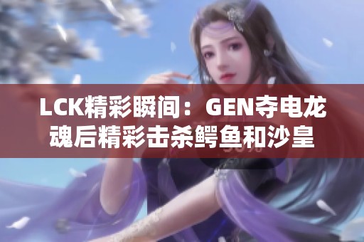 LCK精彩瞬间：GEN夺电龙魂后精彩击杀鳄鱼和沙皇