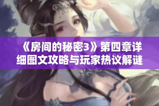 《房间的秘密3》第四章详细图文攻略与玩家热议解谜惊险体验
