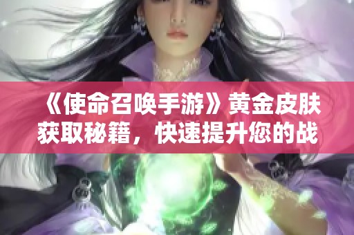 《使命召唤手游》黄金皮肤获取秘籍，快速提升您的战斗力