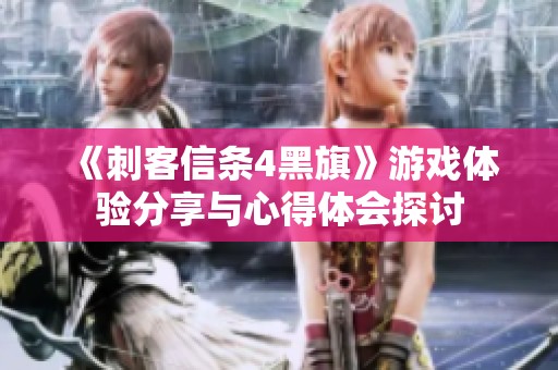 《刺客信条4黑旗》游戏体验分享与心得体会探讨
