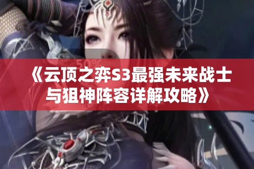 《云顶之弈S3最强未来战士与狙神阵容详解攻略》
