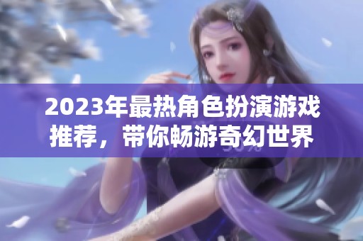 2023年最热角色扮演游戏推荐，带你畅游奇幻世界