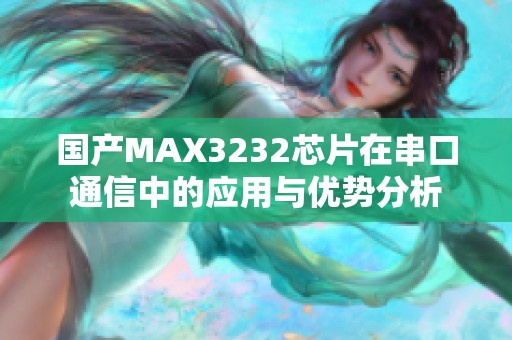 国产MAX3232芯片在串口通信中的应用与优势分析