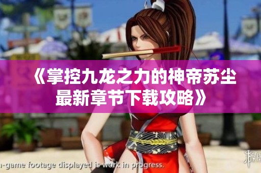 《掌控九龙之力的神帝苏尘最新章节下载攻略》