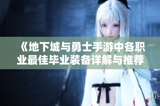 《地下城与勇士手游中各职业最佳毕业装备详解与推荐》