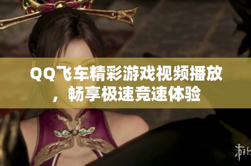 QQ飞车精彩游戏视频播放，畅享极速竞速体验