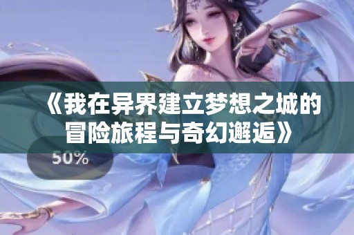 《我在异界建立梦想之城的冒险旅程与奇幻邂逅》