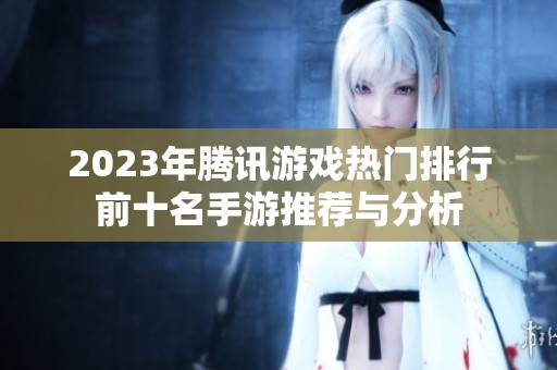 2023年腾讯游戏热门排行前十名手游推荐与分析