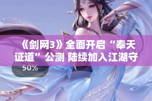 《剑网3》全面开启“奉天证道”公测 陆续加入江湖守护者的新时代
