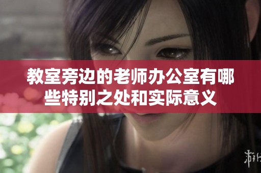 教室旁边的老师办公室有哪些特别之处和实际意义