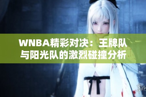 WNBA精彩对决：王牌队与阳光队的激烈碰撞分析