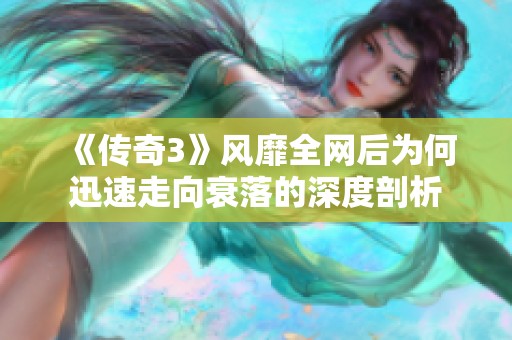 《传奇3》风靡全网后为何迅速走向衰落的深度剖析