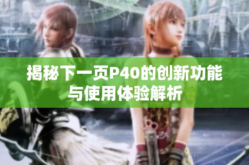 揭秘下一页P40的创新功能与使用体验解析