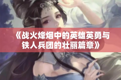 《战火烽烟中的英雄英勇与铁人兵团的壮丽篇章》