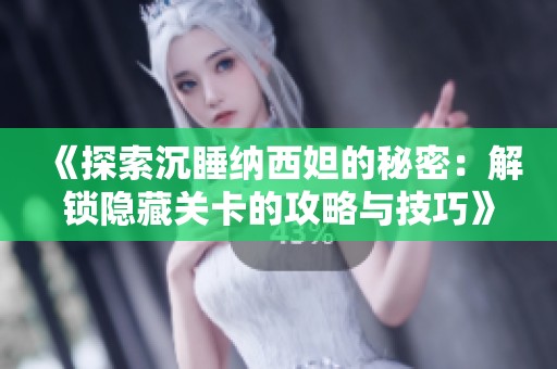 《探索沉睡纳西妲的秘密：解锁隐藏关卡的攻略与技巧》