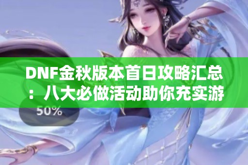 DNF金秋版本首日攻略汇总：八大必做活动助你充实游戏体验