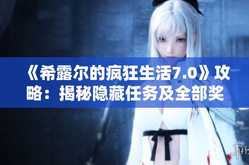 《希露尔的疯狂生活7.0》攻略：揭秘隐藏任务及全部奖励内容