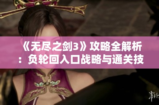 《无尽之剑3》攻略全解析：负轮回入口战略与通关技巧收益全面解读