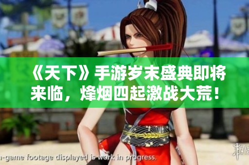 《天下》手游岁末盛典即将来临，烽烟四起激战大荒！