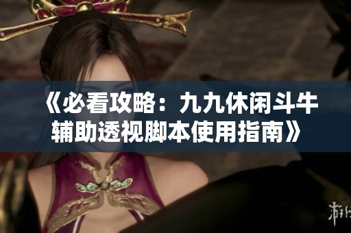 《必看攻略：九九休闲斗牛辅助透视脚本使用指南》