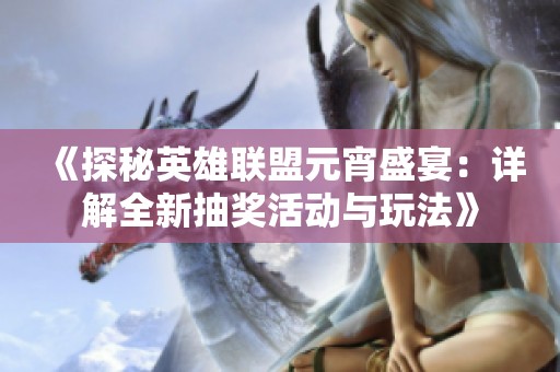 《探秘英雄联盟元宵盛宴：详解全新抽奖活动与玩法》