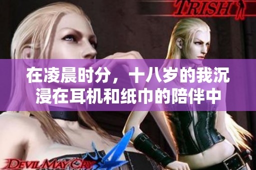 在凌晨时分，十八岁的我沉浸在耳机和纸巾的陪伴中