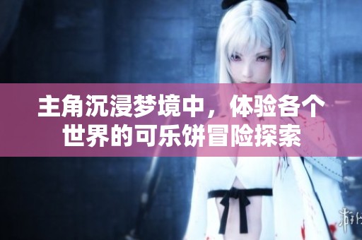 主角沉浸梦境中，体验各个世界的可乐饼冒险探索
