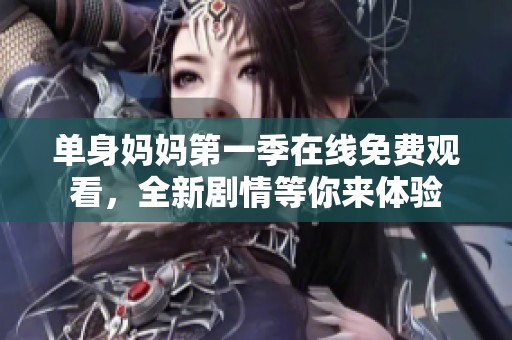 单身妈妈第一季在线免费观看，全新剧情等你来体验
