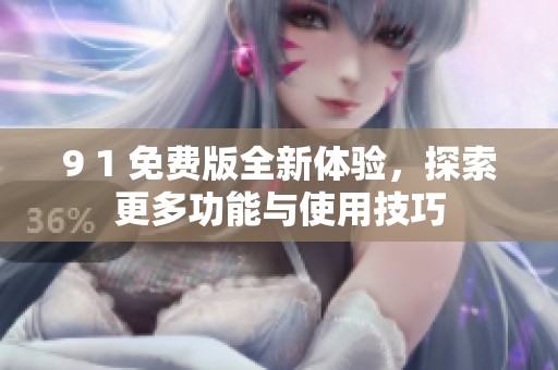 9 1 免费版全新体验，探索更多功能与使用技巧