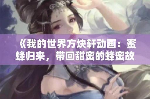《我的世界方块轩动画：蜜蜂归来，带回甜蜜的蜂蜜故事》