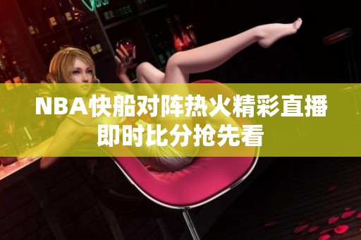 NBA快船对阵热火精彩直播即时比分抢先看